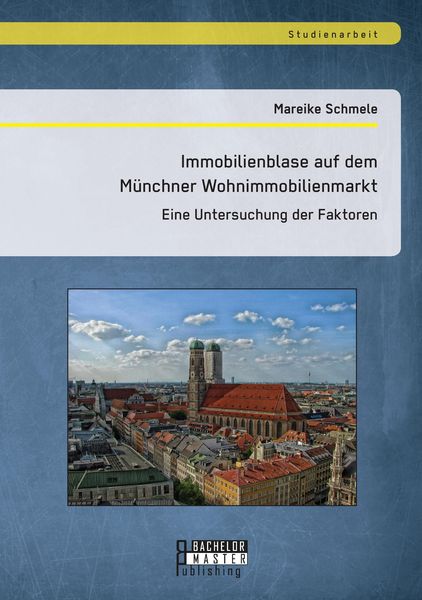 Immobilienblase auf dem Münchner Wohnimmobilienmarkt: Eine Untersuchung der Faktoren, Taschenbuch von Mareike Schmele, Bachelor + Master Publishing,