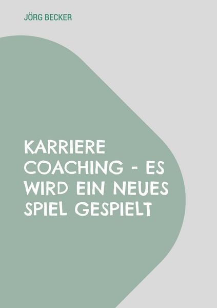 Karriere Coaching - es wird ein neues Spiel gespielt, Taschenbuch von Jörg Becker, BoD – Books on Demand, 9783759795472