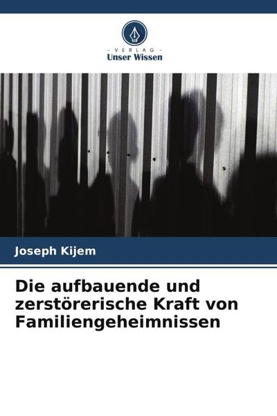 Die aufbauende und zerstörerische Kraft von Familiengeheimnissen, Taschenbuch von Joseph Kijem, Verlag Unser Wissen, 9786205720424