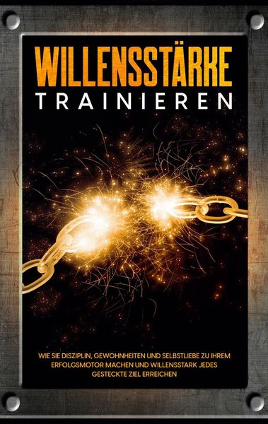 Produktbild: Willensst&auml;rke trainieren: Wie Sie Disziplin, Gewohnheiten und Selbstliebe zu Ihrem Erfolgsmotor machen und willensstark jedes gesteckte Ziel erreichen