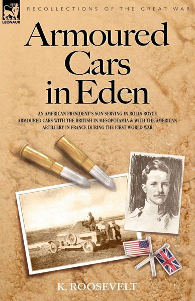 Produktbild: Armoured Cars in Eden - An American President's Son Serving in Rolls Royce Armoured Cars with the British in Mesopotamia and with the American Artille