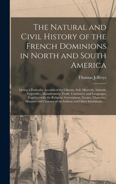 Produktbild: The Natural and Civil History of the French Dominions in North and South America [microform]: Giving a Particular Account of the Climate, Soil, Minera
