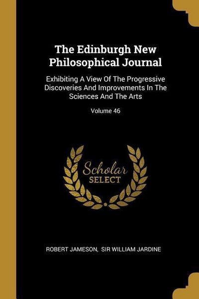 Produktbild: The Edinburgh New Philosophical Journal: Exhibiting A View Of The Progressive Discoveries And Improvements In The Sciences And The Arts; Volume 46