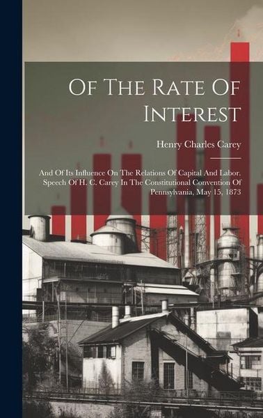 Produktbild: Of The Rate Of Interest; And Of Its Influence On The Relations Of Capital And Labor. Speech Of H. C. Carey In The Constitutional Convention Of Pennsyl