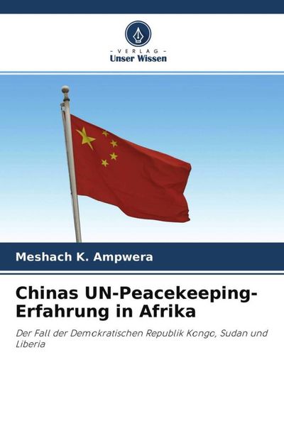 Ampwera, M: Chinas UN-Peacekeeping-Erfahrung in Afrika, Taschenbuch von Meshach K. Ampwera, Verlag Unser Wissen, 9786203222661
