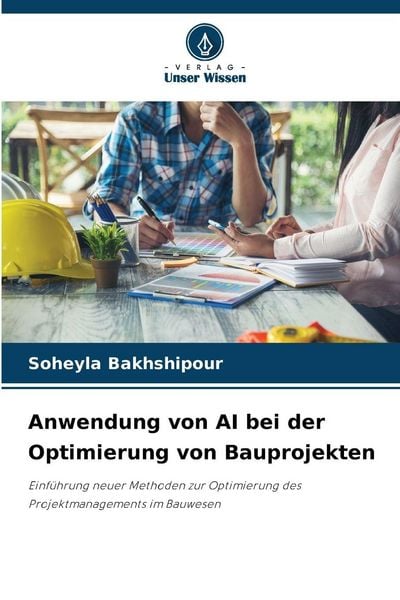 Anwendung von AI bei der Optimierung von Bauprojekten, Taschenbuch von Soheyla Bakhshipour, Verlag Unser Wissen, 9786202366922