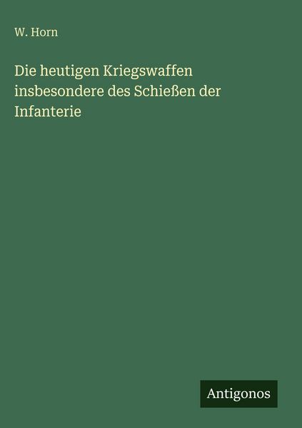 Produktbild: Die heutigen Kriegswaffen insbesondere des Schie&szlig;en der Infanterie