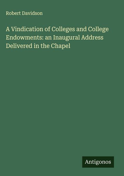 Produktbild: A Vindication of Colleges and College Endowments: an Inaugural Address Delivered in the Chapel