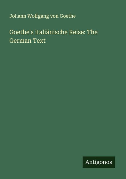 Goethe's italiänische Reise: The German Text, Taschenbuch von Johann Wolfgang von Goethe, Antigonos Verlag, 9783388887173