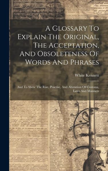 Produktbild: A Glossary To Explain The Original, The Acceptation, And Obsoleteness Of Words And Phrases: And To Shew The Rise, Practise, And Alteration Of Customs,