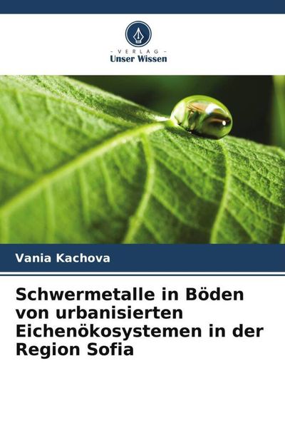 Schwermetalle in Böden von urbanisierten Eichenökosystemen in der Region Sofia, Taschenbuch von Vania Kachova, Verlag Unser Wissen, 9786205807750