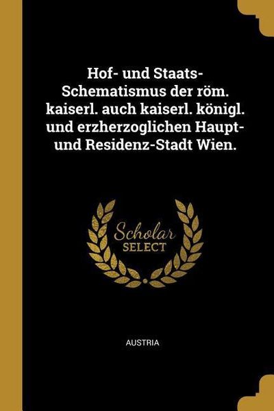 Produktbild: Hof- Und Staats-Schematismus Der R&ouml;m. Kaiserl. Auch Kaiserl. K&ouml;nigl. Und Erzherzoglichen Haupt- Und Residenz-Stadt Wien.