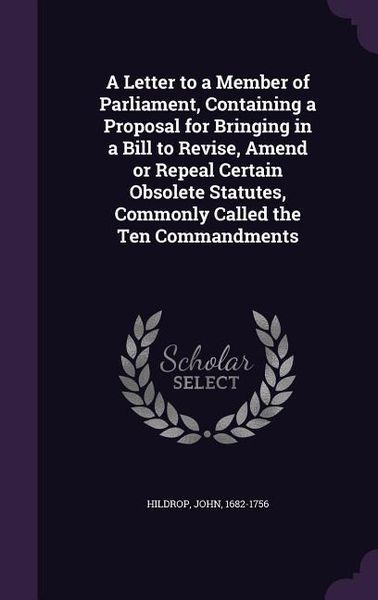 Produktbild: A Letter to a Member of Parliament, Containing a Proposal for Bringing in a Bill to Revise, Amend or Repeal Certain Obsolete Statutes, Commonly Called