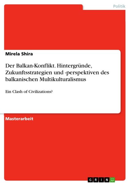 Der Balkan-Konflikt. Hintergründe, Zukunftsstrategien und -perspektiven des balkanischen Multikulturalismus, Taschenbuch von Mirela Shira, GRIN,