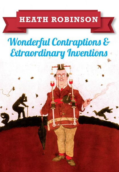 Produktbild: Heath Robinson: Wonderful Contraptions and Extraordinary Inventions