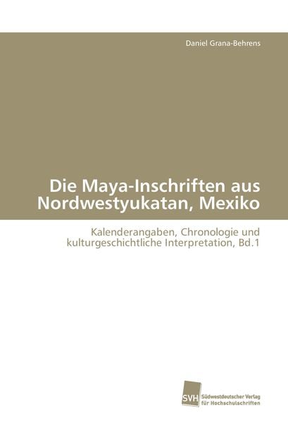 Die Maya-Inschriften aus Nordwestyukatan, Mexiko, Taschenbuch von Daniel Grana-Behrens, Südwestdeutscher Verlag für Hochschulschriften, 9783838107165