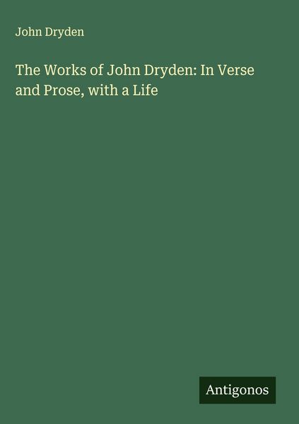 Produktbild: The Works of John Dryden: In Verse and Prose, with a Life