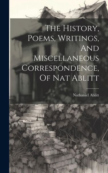 Produktbild: The History, Poems, Writings, And Miscellaneous Correspondence, Of Nat Ablitt