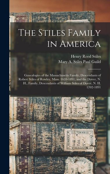 Produktbild: The Stiles Family in America: Genealogies of the Massachusetts Family, Descendants of Robert Stiles of Rowley, Mass. 1659-1891, and the Dover, N. H.