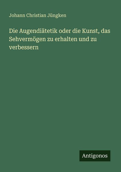 Die Augendiätetik oder die Kunst, das Sehvermögen zu erhalten und zu verbessern, Taschenbuch von Johann Christian Jüngken, Antigonos Verlag,