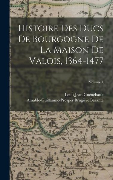 Produktbild: Histoire Des Ducs De Bourgogne De La Maison De Valois, 1364-1477; Volume 1