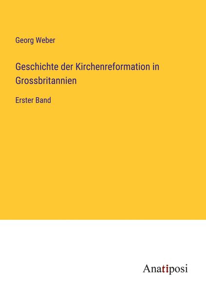 Geschichte der Kirchenreformation in Grossbritannien, Taschenbuch von Georg Weber, Anatiposi Verlag, 9783382003029