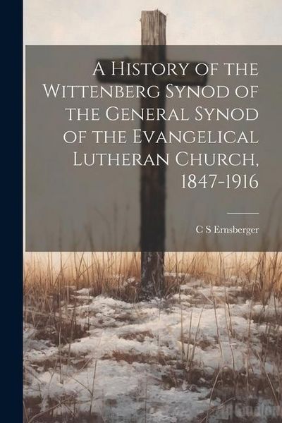 Produktbild: A History of the Wittenberg Synod of the General Synod of the Evangelical Lutheran Church, 1847-1916