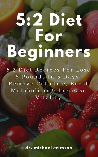 Produktbild: 5:2 Diet For Beginners: 5:2 Diet Recipes For Lose 5 Pounds In 5 Days, Remove Cellulite, Boost Metabolism & Increase Vitality