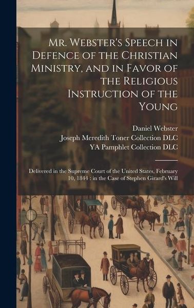 Produktbild: Mr. Webster's Speech in Defence of the Christian Ministry, and in Favor of the Religious Instruction of the Young: Delivered in the Supreme Court of t