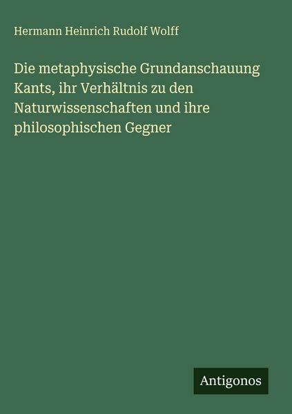 Produktbild: Die metaphysische Grundanschauung Kants, ihr Verh&auml;ltnis zu den Naturwissenschaften und ihre philosophischen Gegner