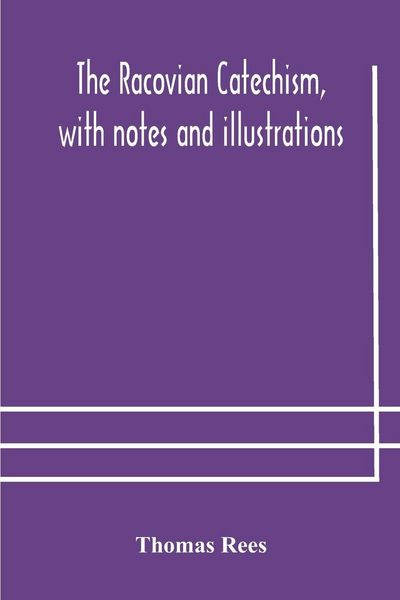 Produktbild: The Racovian Catechism, With Notes And Illustrations; Translated From The Latin. To Which Is Prefixed A Sketch Of The History Of Unitarianism In Poland And The Adjacent Countries