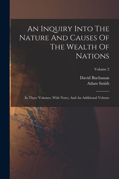 Produktbild: An Inquiry Into The Nature And Causes Of The Wealth Of Nations: In Three Volumes. With Notes, And An Additional Volume; Volume 2
