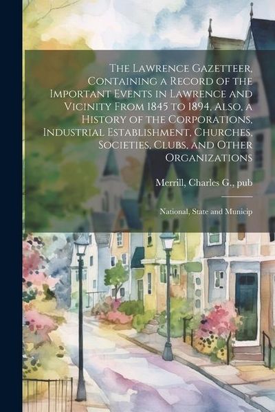 Produktbild: The Lawrence Gazetteer, Containing a Record of the Important Events in Lawrence and Vicinity From 1845 to 1894, Also, a History of the Corporations, I