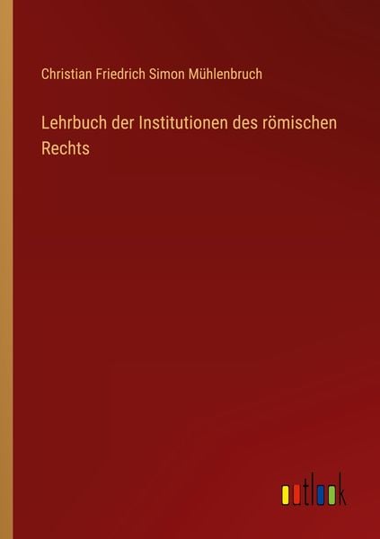 Lehrbuch der Institutionen des römischen Rechts, Taschenbuch von Christian Friedrich Simon Mühlenbruch, Outlook, 9783368460624