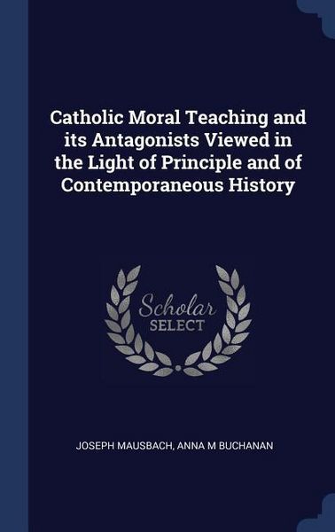 Produktbild: Catholic Moral Teaching and its Antagonists Viewed in the Light of Principle and of Contemporaneous History