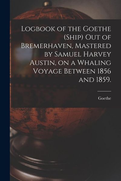 Produktbild: Logbook of the Goethe (Ship) out of Bremerhaven, Mastered by Samuel Harvey Austin, on a Whaling Voyage Between 1856 and 1859.