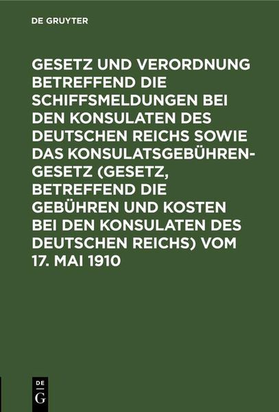 Produktbild: Gesetz und Verordnung betreffend die Schiffsmeldungen bei den Konsulaten des Deutschen Reichs sowie das Konsulatsgeb&uuml;hrengesetz (Gesetz, betreffend di