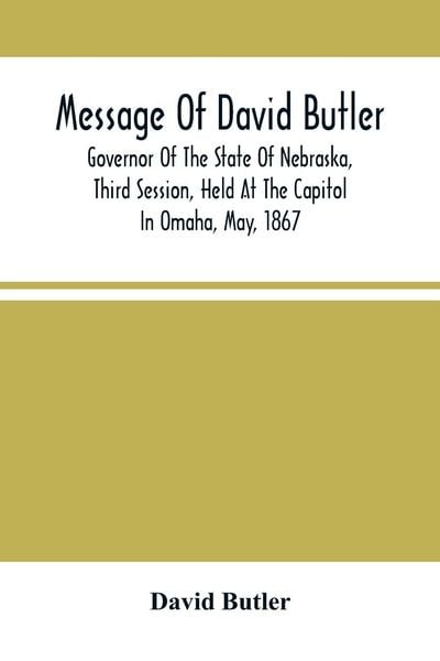 Produktbild: Message Of David Butler; Governor Of The State Of Nebraska, Third Session, Held At The Capitol In Omaha, May, 1867