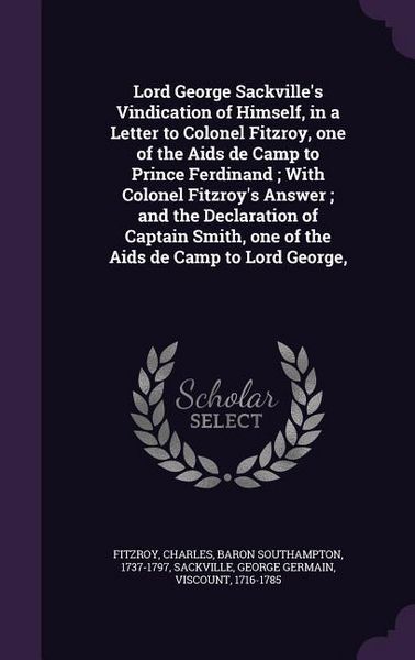 Produktbild: Lord George Sackville's Vindication of Himself, in a Letter to Colonel Fitzroy, one of the Aids de Camp to Prince Ferdinand; With Colonel Fitzroy's An