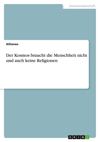 Der Kosmos braucht die Menschheit nicht und auch keine Religionen, Taschenbuch von Allionso, GRIN, 9783638802642