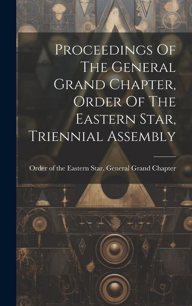 Produktbild: Proceedings Of The General Grand Chapter, Order Of The Eastern Star, Triennial Assembly