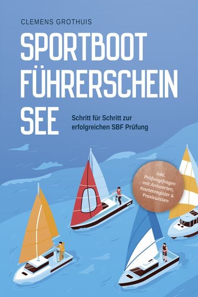 Sportbootführerschein See: Schritt für Schritt zur erfolgreichen SBF Prüfung - inkl. Prüfungsfragen mit Antworten, Knote