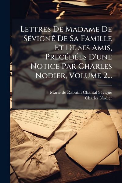 Produktbild: Lettres De Madame De S&Atilde;(c)vign&Atilde;(c) De Sa Famille Et De Ses Amis, Pr&Atilde;(c)c&Atilde;(c)d&Atilde;(c)es D'une Notice Par Charles Nodier, Volume 2...