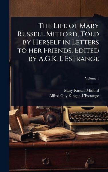 Produktbild: The Life of Mary Russell Mitford, Told by Herself in Letters to her Friends. Edited by A.G.K. L'Estrange