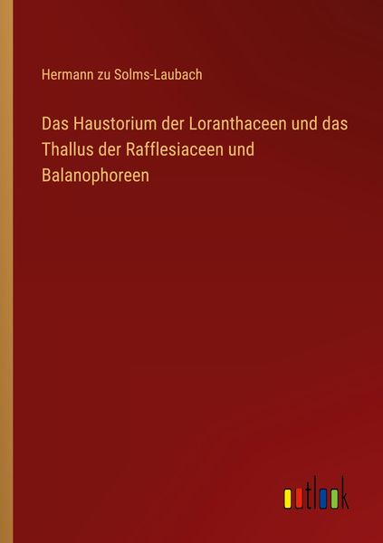Das Haustorium der Loranthaceen und das Thallus der Rafflesiaceen und Balanophoreen, Taschenbuch von Hermann zu Solms-Laubach, Outlook, 9783368606602