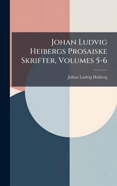 Produktbild: Johan Ludvig Heibergs Prosaiske Skrifter, Volumes 5-6