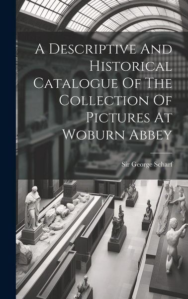 Produktbild: A Descriptive And Historical Catalogue Of The Collection Of Pictures At Woburn Abbey