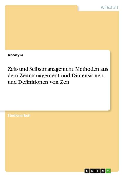 Zeit- und Selbstmanagement. Methoden aus dem Zeitmanagement und Dimensionen und Definitionen von Zeit