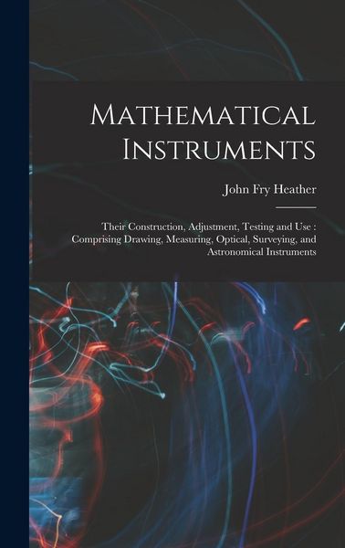 Produktbild: Mathematical Instruments: Their Construction, Adjustment, Testing and Use: Comprising Drawing, Measuring, Optical, Surveying, and Astronomical I