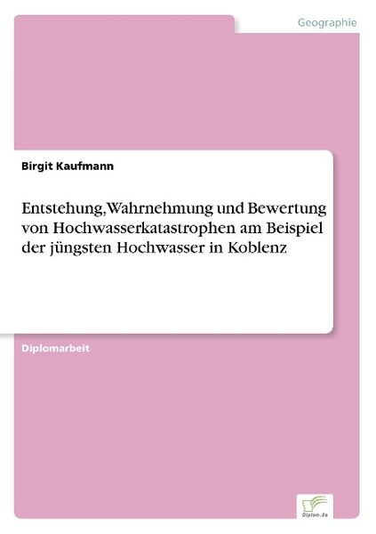 Entstehung, Wahrnehmung und Bewertung von Hochwasserkatastrophen am Beispiel der jüngsten Hochwasser in Koblenz